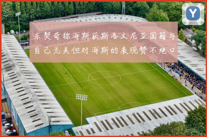 东契奇称海斯获斯洛文尼亚国籍与自己无关但对海斯的表现赞不绝口