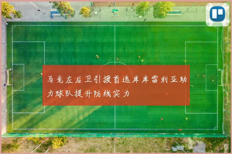 马竞左后卫引援首选库库雷利亚助力球队提升防线实力