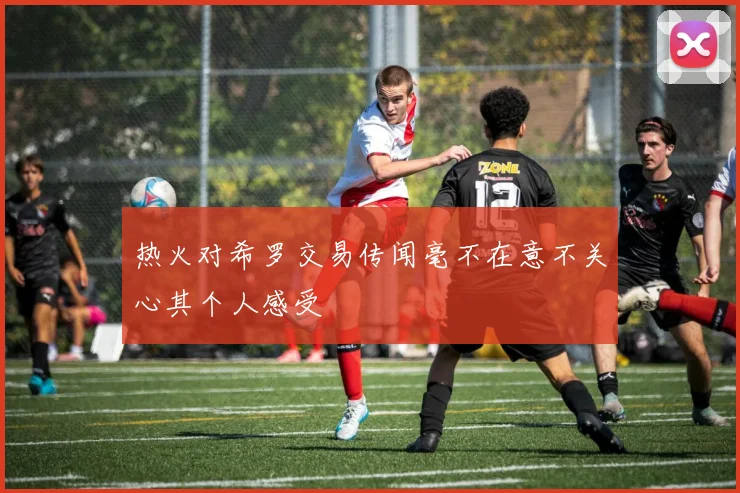 热火对希罗交易传闻毫不在意不关心其个人感受
