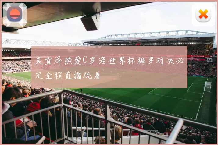 吴宜泽热爱C罗若世界杯梅罗对决必定全程直播观看