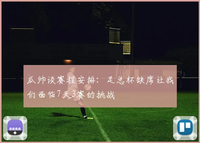 瓜帅谈赛程安排：足总杯缺席让我们面临7天3赛的挑战