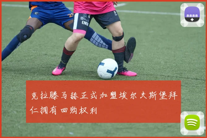 克拉滕马赫正式加盟埃尔夫斯堡拜仁拥有回购权利