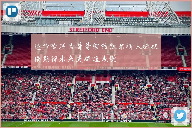 迪伦哈珀为哥哥续约凯尔特人送祝福期待未来更辉煌表现