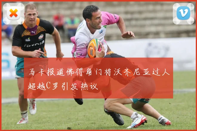 马卡报道佛得角门将沃齐尼亚过人超越C罗引发热议
