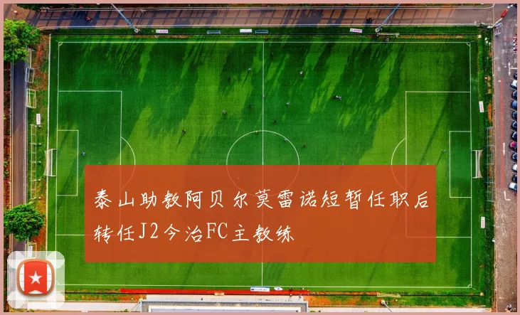 泰山助教阿贝尔莫雷诺短暂任职后转任J2今治FC主教练