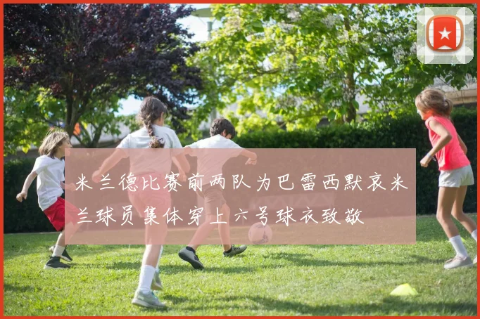 米兰德比赛前两队为巴雷西默哀米兰球员集体穿上六号球衣致敬